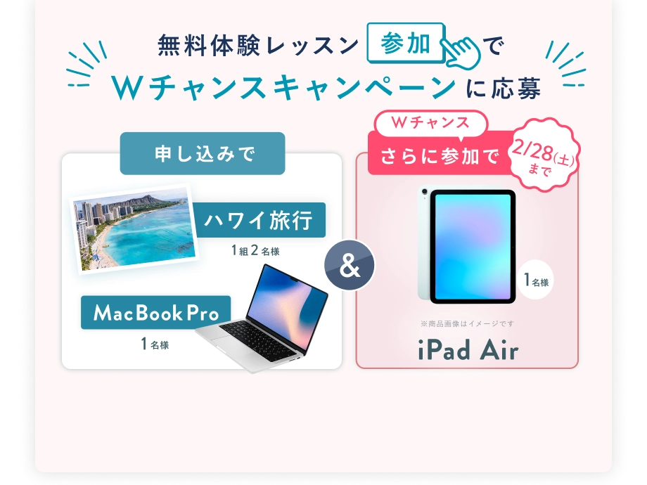 無料体験レッスン参加で、Wチャンスキャンペーンに応募 申込みで ハワイ旅行 1組2名様 or MacBook Pro 1名様 & 2/28(土)まで Wチャンス!さらに参加で iPad Air 抽選で1名様