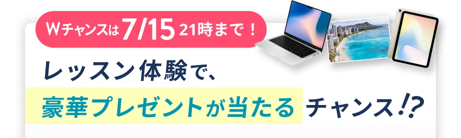 Wチャンスは 7/15 21時 まで！ 体験レッスンで豪華プレゼントが当たるチャンス!?
