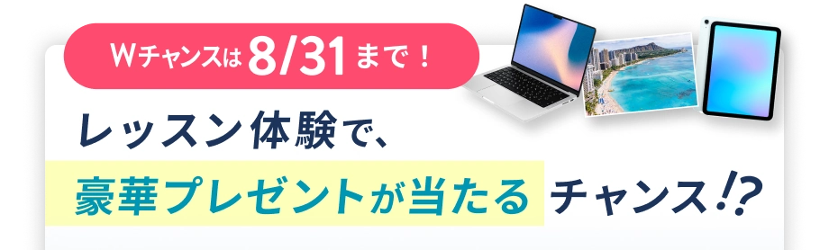 Wチャンスは 8/31 まで！ 体験レッスンで豪華プレゼントが当たるチャンス!?