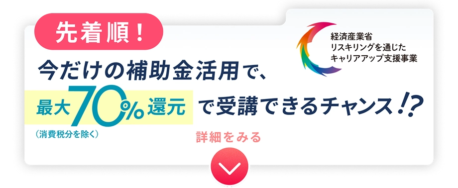 先着順！今だけ補助金活用で、最大70%還元で受講できるチャンス!?（消費税分除く）経済産業省リスキリングを通じたキャリアアップ支援事業
