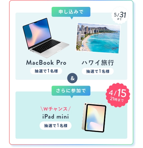 申込みで MacBook Pro 抽選で1名様 または ハワイ旅行 抽選で1名様 & さら参加でに 4/15 21:00 まで Wチャンス！ iPad mini 抽選で1名様
