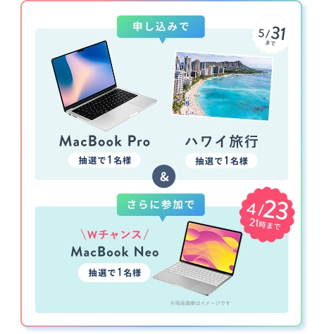 申込みで MacBook Pro 抽選で1名様 または ハワイ旅行 抽選で1名様 & さら参加でに 4/23 21:00 まで Wチャンス！ MacBook Neo 抽選で1名様