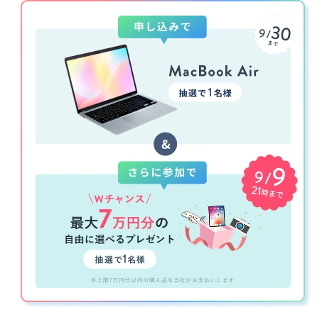 申込みで MacBook Air 抽選で1名様 & さら参加でに 9/9 21時まで Wチャンス！ 最大7万円分の自由に選べるプレゼント 抽選で1名様