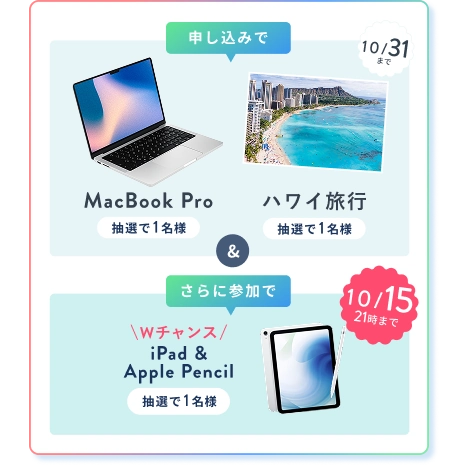 申込みで ハワイ旅行・MacBook Pro 各1名様 (10/31(土) まで)・Wチャンスさらに参加で iPad & Apple Pencil (10/15(木) 21時まで) 抽選で1名様にプレゼント