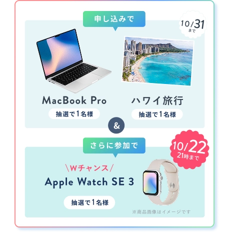 申込みで ハワイ旅行・MacBook Pro 各1名様 (10/31(土) まで)・Wチャンスさらに参加で Apple Watch SE 3 (10/22(木) 21時まで) 抽選で1名様にプレゼント