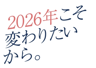 2026年こそ変わりたいから。