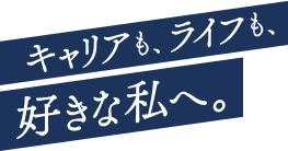 キャリアも、ライフも、好きな私へ。