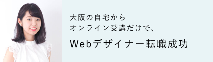 大阪の自宅からオンライン受講だけで、Webデザイナー転職成功