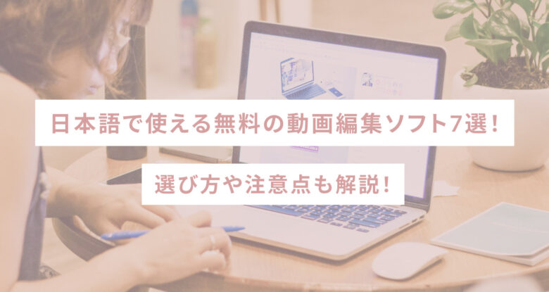 日本語で使える無料の動画編集ソフト7選！選び方や注意点も解説